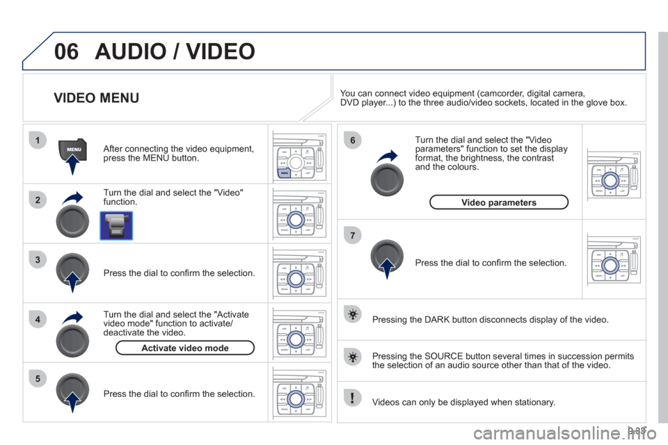 Peugeot Expert VU 2012 Owners Manual 9.33
06
1
2
4
3
7
5
6
AUDIO / VIDEO
VIDEO MENU
Turn the dial and select the "Video"
function.
After connecting the video equipment,press the MENU button.
Pr
e Peugeot Expert VU 2012 Owners Manual 9.33
06
1
2
4
3
7
5
6
AUDIO / VIDEO
VIDEO MENU
Turn the dial and select the "Video"
function.
After connecting the video equipment,press the MENU button.
Pr
e