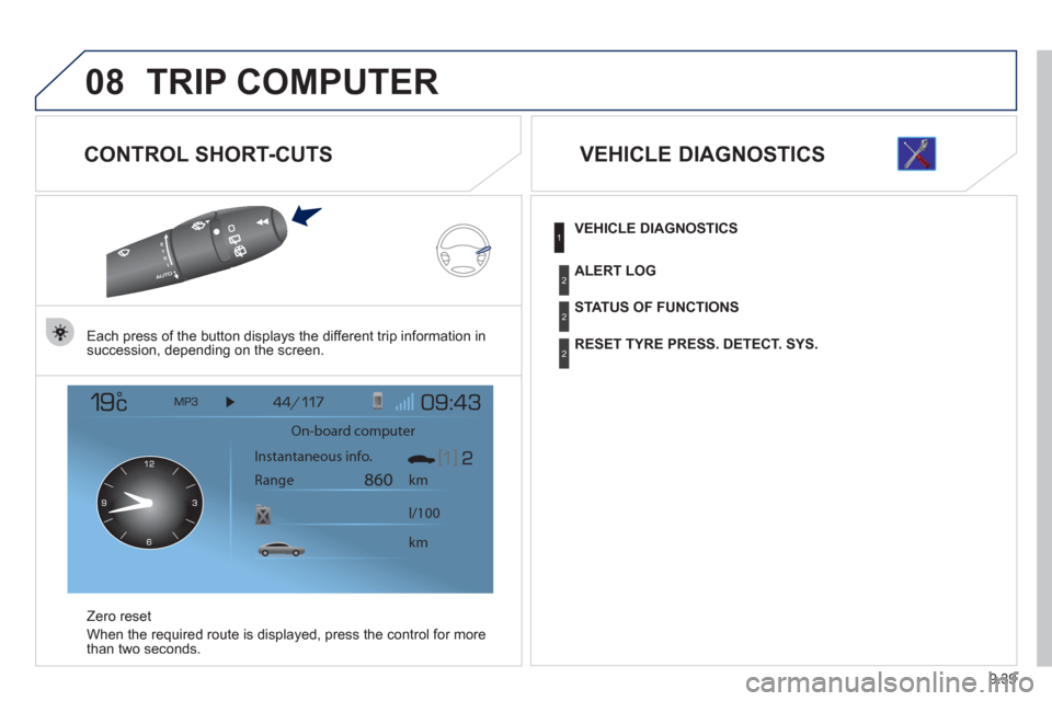 Peugeot Expert VU 2012 Owners Manual 9.39
08TRIP COMPUTER
CONTROL SHORT-CUTS
Each press of the button displays the different trip information in
succession, depending on the screen.
Z
ero reset
When the required route is displa
ye Peugeot Expert VU 2012 Owners Manual 9.39
08TRIP COMPUTER
CONTROL SHORT-CUTS
Each press of the button displays the different trip information in
succession, depending on the screen.
Z
ero reset
When the required route is displa
ye