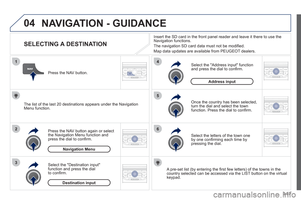 Peugeot Expert VU 2012 Owners Manual 9.57
04
1
2
3
5
6
4
NAVIGATION - GUIDANCE
SELECTING A DESTINATION
Press the NAV button again or select
the Navigation Menu function and
press the dial to confi rm. Peugeot Expert VU 2012 Owners Manual 9.57
04
1
2
3
5
6
4
NAVIGATION - GUIDANCE
SELECTING A DESTINATION
Press the NAV button again or select
the Navigation Menu function and
press the dial to confi rm.