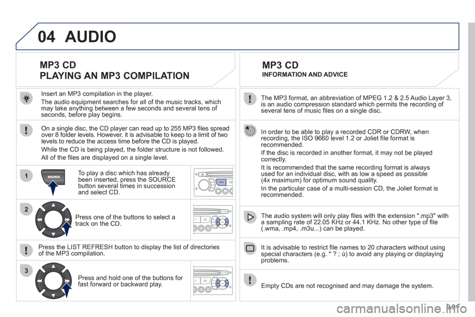 Peugeot Expert VU 2012 Owners Manual 9.91
04
1
2
3
SOURCE
The MP3 format, an abbreviation of MPEG 1.2 & 2.5 Audio Layer 3,
is an audio compression standard which permits the recording of several tens of music fi les on a single disc. Peugeot Expert VU 2012 Owners Manual 9.91
04
1
2
3
SOURCE
The MP3 format, an abbreviation of MPEG 1.2 & 2.5 Audio Layer 3,
is an audio compression standard which permits the recording of several tens of music fi les on a single disc.