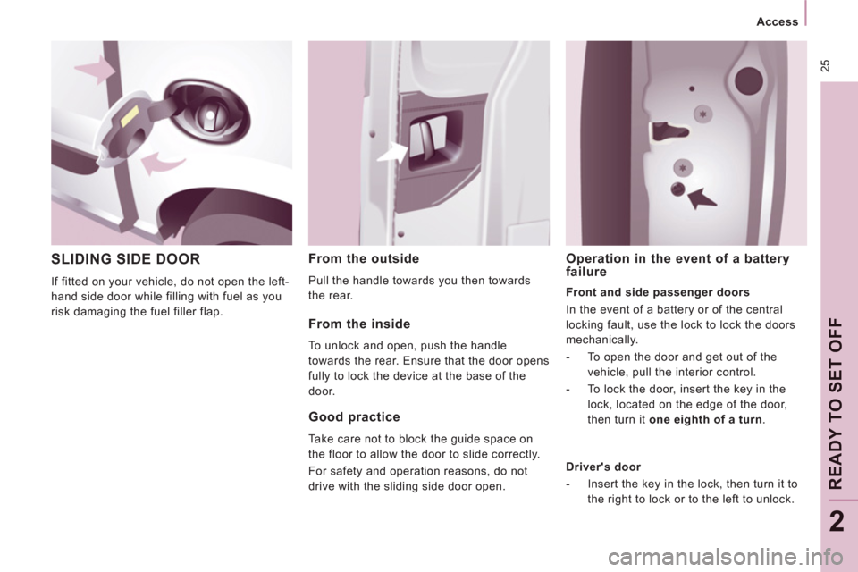 Peugeot Expert VU 2012  Owners Manual  25
   
 
Access  
 
READY TO SET OFF
2
 
SLIDING SIDE DOOR 
 
If fitted on your vehicle, do not open the left-
hand side door while filling with fuel as you 
risk damaging the fuel filler flap. 
   
