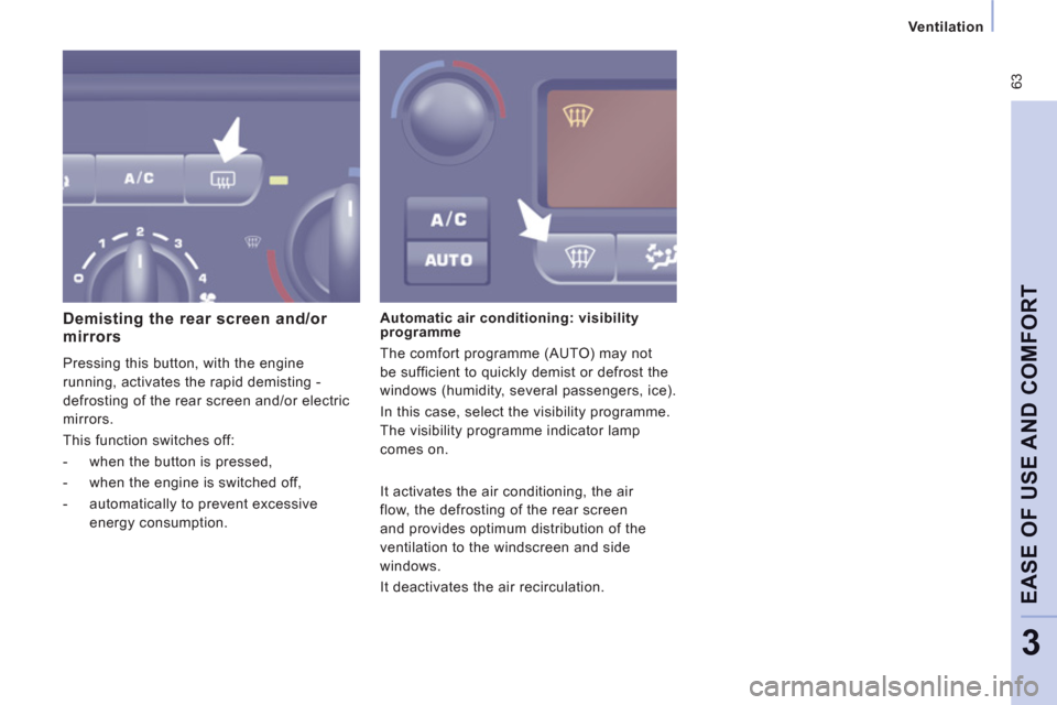 Peugeot Expert VU 2012  Owners Manual  63
Ventilation
EASE OF USE AND COMFOR
T
3
   
Demisting the rear screen and/or mirrors
 
Pressing this button, with the engine
running, activates the rapid demisting -
de
frosting of the rear screen 