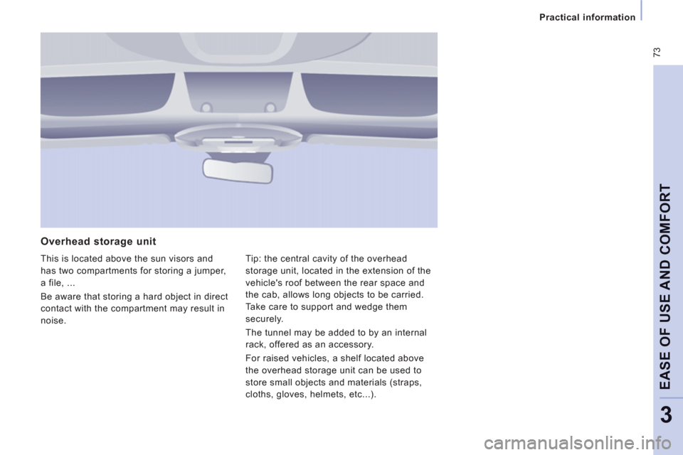 Peugeot Expert VU 2012  Owners Manual  73
Practical information
EASE OF USE AND COMFOR
T
3
   
Overhead storage unit
 This is located above the sun visors and 
has two compartments for storing a jumper,
a file, ... 
  Be aware that storin