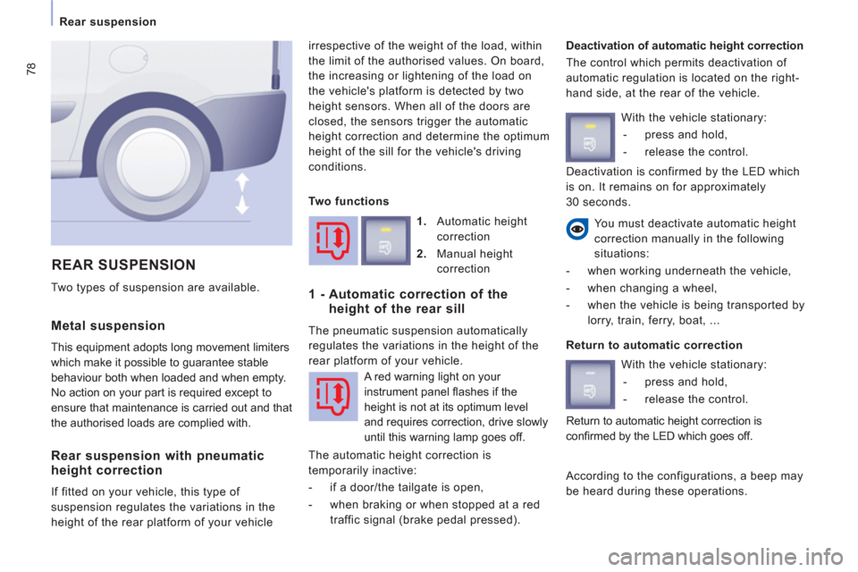 Peugeot Expert VU 2012  Owners Manual 78
Rear suspension  
 
 
Metal suspension
 This equipment adopts long movement limiters 
which make it possible to 
guarantee stable
behaviour both when loaded and when empt
y. 
No action on your part