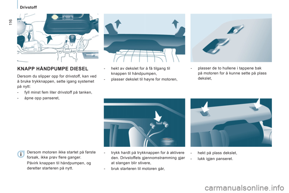 Peugeot Expert VU 2012  Brukerhåndbok (in Norwegian) 11 6
   
 
Drivstoff  
 
 
KNAPP HÅNDPUMPE DIESEL
 
Dersom du slipper opp for drivstoff, kan ved 
å bruke trykknappen, sette igang systemet 
på nytt: 
   
 
-   fyll minst fem liter drivstoff på t