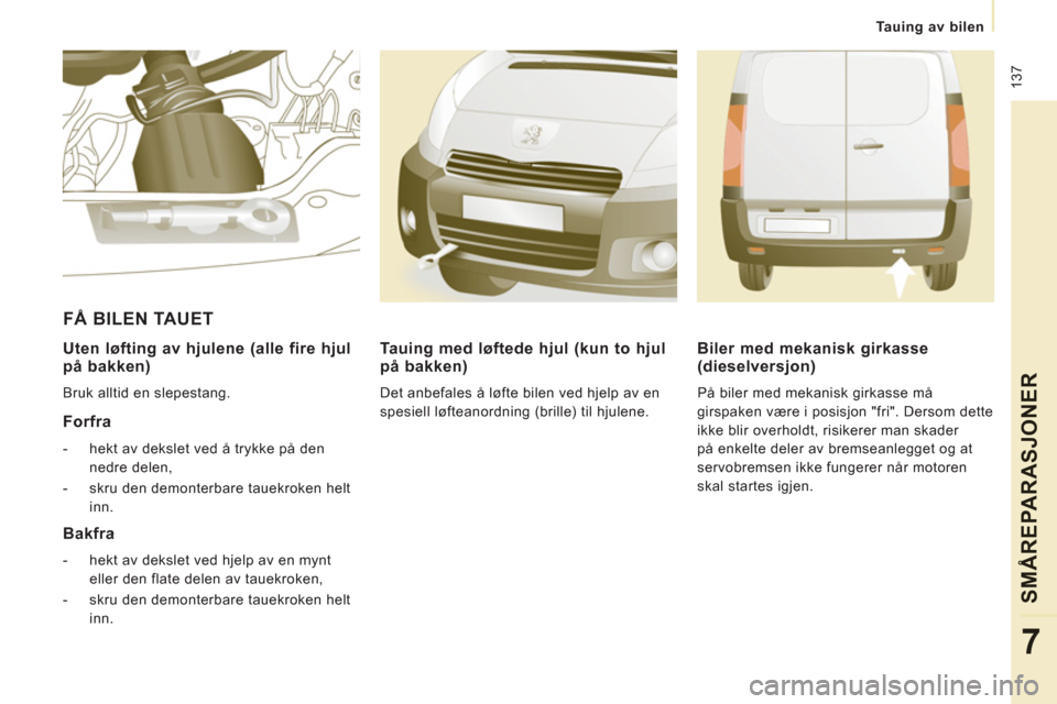 Peugeot Expert VU 2012  Brukerhåndbok (in Norwegian)  137
   
 
Tauing av bilen  
 
SM
ÅREPARASJONER
7
 
 
Uten løfting av hjulene (alle fire hjul 
på bakken) 
  Bruk alltid en slepestang.  
 
 
Forfra 
 
 
 
-   hekt av dekslet ved å trykke på den