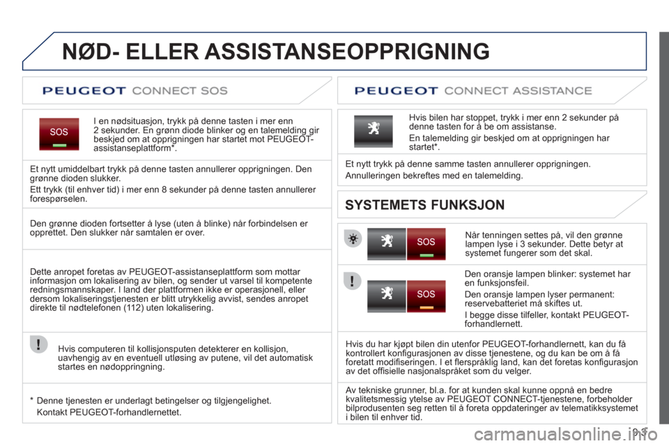 Peugeot Expert VU 2012  Brukerhåndbok (in Norwegian) 9.3
NØD- ELLER ASSISTANSEOPPRIGNING
I en nødsituasjon, trykk på denne tasten i mer enn 2 sekunder. En grønn diode blinker og en talemelding gir 
beskjed om at opprigningen har startet mot PEUGEOT-
