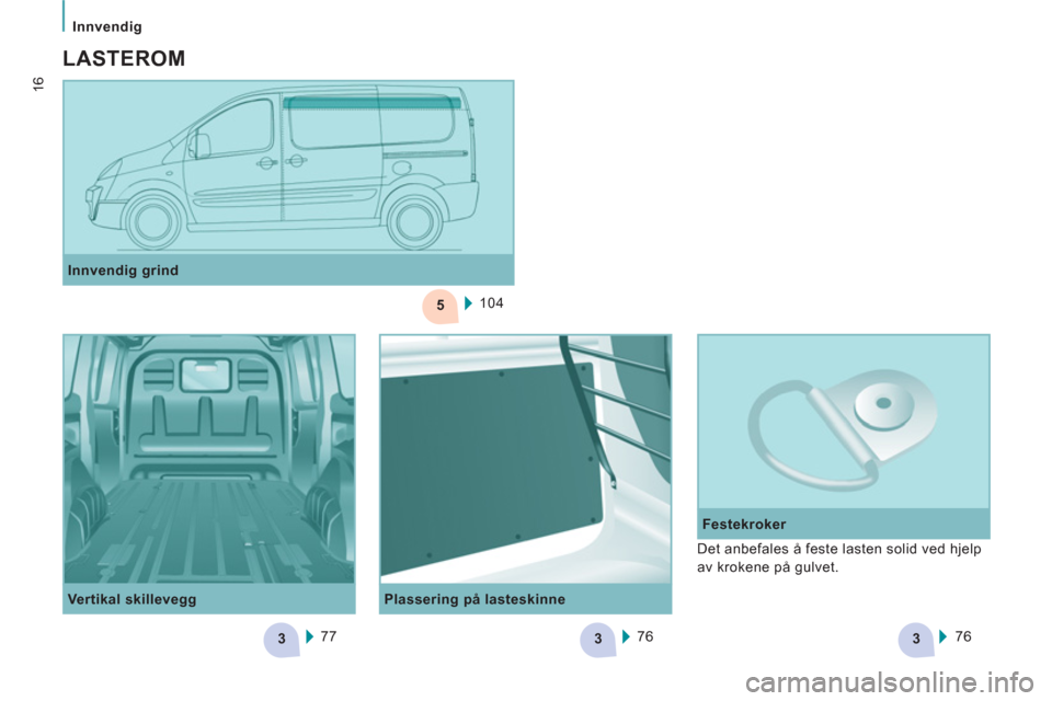 Peugeot Expert VU 2012 Brukerhåndbok (in Norwegian) 5
333
Innvendig
16
Plassering på lasteskinne
Festekroker
Innvendig grind
104
Vertikal skillevegg
77
76
76
Det anbefales å feste lasten solid ved hjelp Peugeot Expert VU 2012 Brukerhåndbok (in Norwegian) 5
333
Innvendig
16
Plassering på lasteskinne
Festekroker
Innvendig grind
104
Vertikal skillevegg
77
76
76
Det anbefales å feste lasten solid ved hjelp
