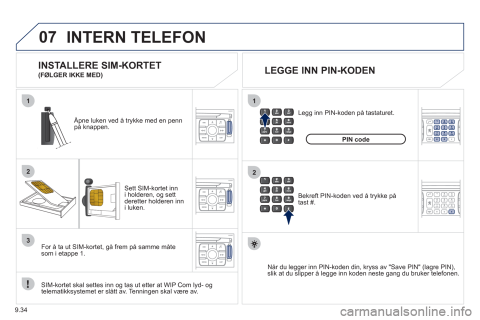 Peugeot Expert VU 2012 Brukerhåndbok (in Norwegian) 9.34
07
1
2
1
2
3
INTERN TELEFON
Sett SIM-kortet inn
i holderen, og settderetter holderen inn i luken.
Åpne luken ved å trykke med en penn
på knappen.
SIM-kortet skal settes inn og tas Peugeot Expert VU 2012 Brukerhåndbok (in Norwegian) 9.34
07
1
2
1
2
3
INTERN TELEFON
Sett SIM-kortet inn
i holderen, og settderetter holderen inn i luken.
Åpne luken ved å trykke med en penn
på knappen.
SIM-kortet skal settes inn og tas
