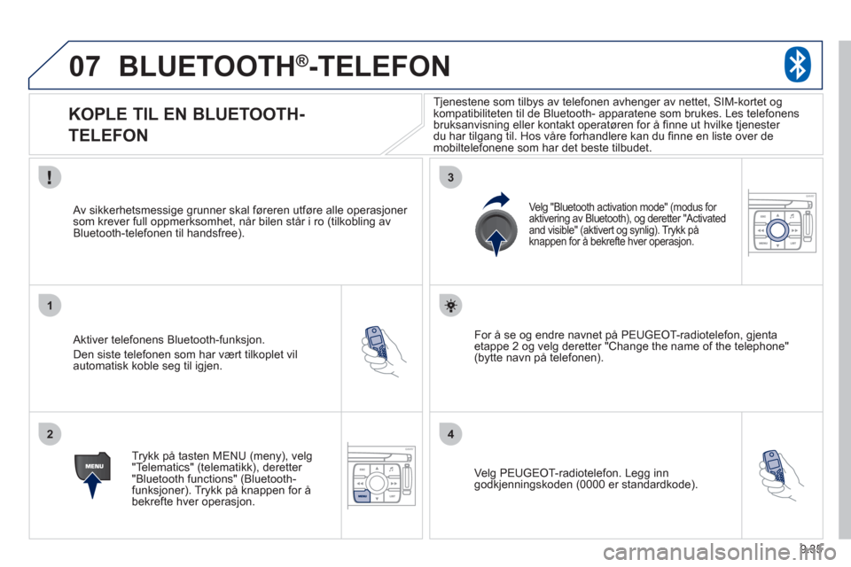 Peugeot Expert VU 2012 Brukerhåndbok (in Norwegian) 9.35
07
1
2
3
4
BLUETOOTH®-TELEFON
KOPLE TIL EN BLUETOOTH-
TELEFON
Aktiver telefonens Bluetooth-funksjon.
Den siste tele
fonen som har vært tilkoplet vil
automatisk kobl Peugeot Expert VU 2012 Brukerhåndbok (in Norwegian) 9.35
07
1
2
3
4
BLUETOOTH®-TELEFON
KOPLE TIL EN BLUETOOTH-
TELEFON
Aktiver telefonens Bluetooth-funksjon.
Den siste tele
fonen som har vært tilkoplet vil
automatisk kobl