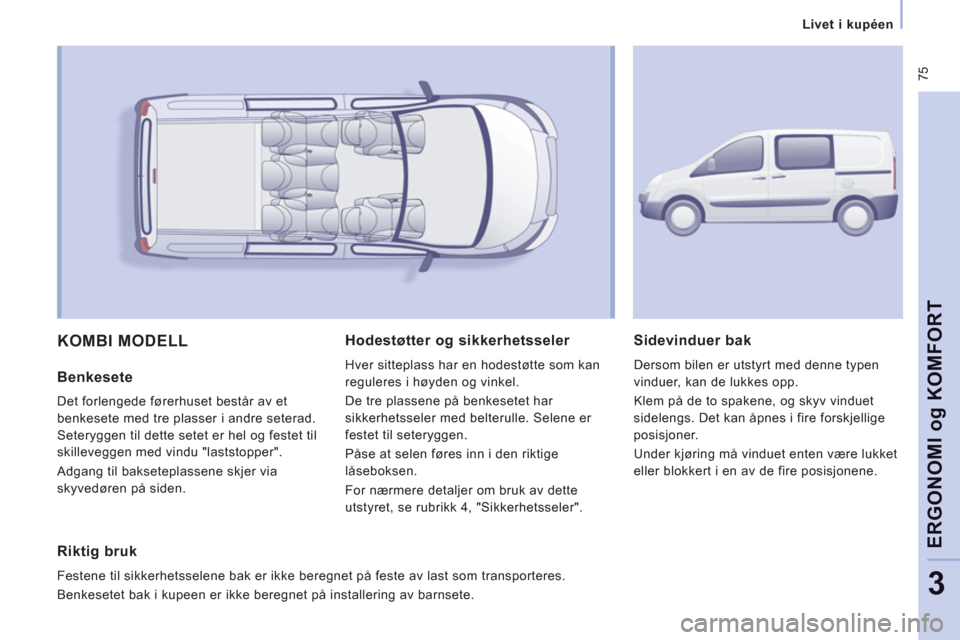 Peugeot Expert VU 2012  Brukerhåndbok (in Norwegian)  75
Livet i kupéen
ERGONOMI
og
 KOMFOR
T
3
  KOMBI MODELL
 
 
Benkesete 
 
Det forlengede førerhuset består av et 
benkesete med tre plasser i andre seterad. 
Seteryggen til dette setet er hel og f
