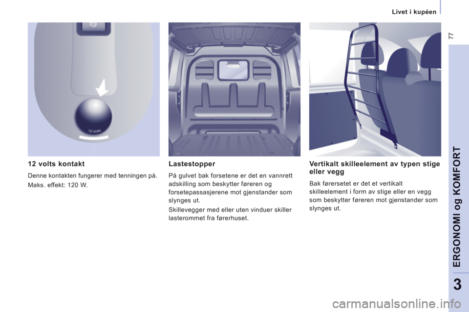 Peugeot Expert VU 2012  Brukerhåndbok (in Norwegian)  77
Livet i kupéen
ERGONOMI 
og
 KOMFOR
T
3
   
12 volts kontakt 
 
Denne kontakten fungerer med tenningen på. 
  Maks. e
ffekt: 120 W.  
Lastestopper 
På gulvet bak forsetene er det en vannrett
ad