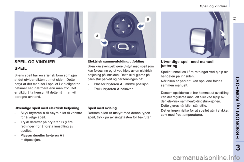 Peugeot Expert VU 2012  Brukerhåndbok (in Norwegian)  81
   
 
Speil og vinduer  
 
ERGONOMI
og
 KOMFOR
T
3
 
SPEIL    SPEIL OG VINDUER 
 
 
Elektrisk sammenfolding/utfolding 
 
Bilen kan eventuelt være utstyrt med speil som 
kan foldes inn og ut ved h