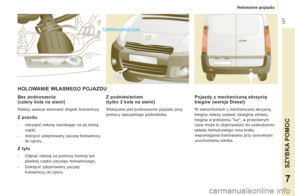 Peugeot Expert VU 2012  Instrukcja Obsługi (in Polish)  137
   
 
Holowanie pojazdu  
 
SZYBKA POMOC
7
 
 
Bez podnoszenia 
(cztery koła na ziemi) 
 
Należy zawsze stosować drążek holowniczy.  
 
 
Z przodu 
 
 
 
-  odczepić osłonę naciskając na