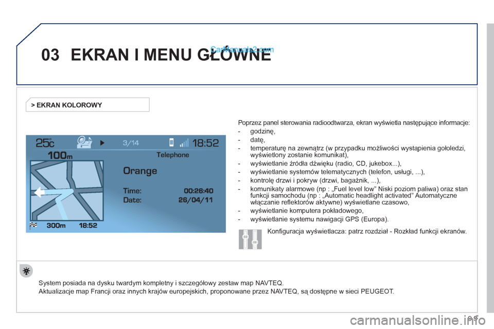 Peugeot Expert VU 2012 Instrukcja Obsługi (in Polish) 9.9
03
°
EKRAN I MENU GŁÓWNE
System posiada na dysku twardym kompletny i szczegółowy zestaw map NAVTEQ.
Aktualizacje map Francji oraz innych krajów europejskich, proponowane przez NAVTEQ, Peugeot Expert VU 2012 Instrukcja Obsługi (in Polish) 9.9
03
°
EKRAN I MENU GŁÓWNE
System posiada na dysku twardym kompletny i szczegółowy zestaw map NAVTEQ.
Aktualizacje map Francji oraz innych krajów europejskich, proponowane przez NAVTEQ,