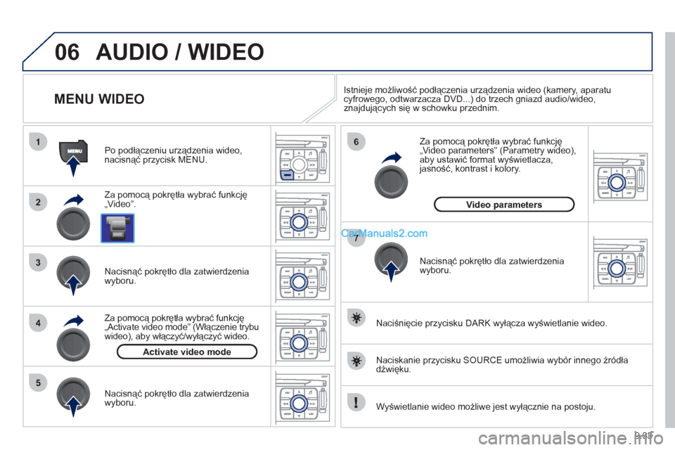 Peugeot Expert VU 2012  Instrukcja Obsługi (in Polish) 9.33
06
1
2
4
3
7
5
6
AUDIO / WIDEO 
   
 
 
 
 
 
 
 
 
MENU WIDEO 
 
 
Za pomocą pokrętła wybrać funkcję 
„Video”.    
Po podłączeniu urządzenia wideo, 
nacisnąć przycisk MENU.
   
Nac