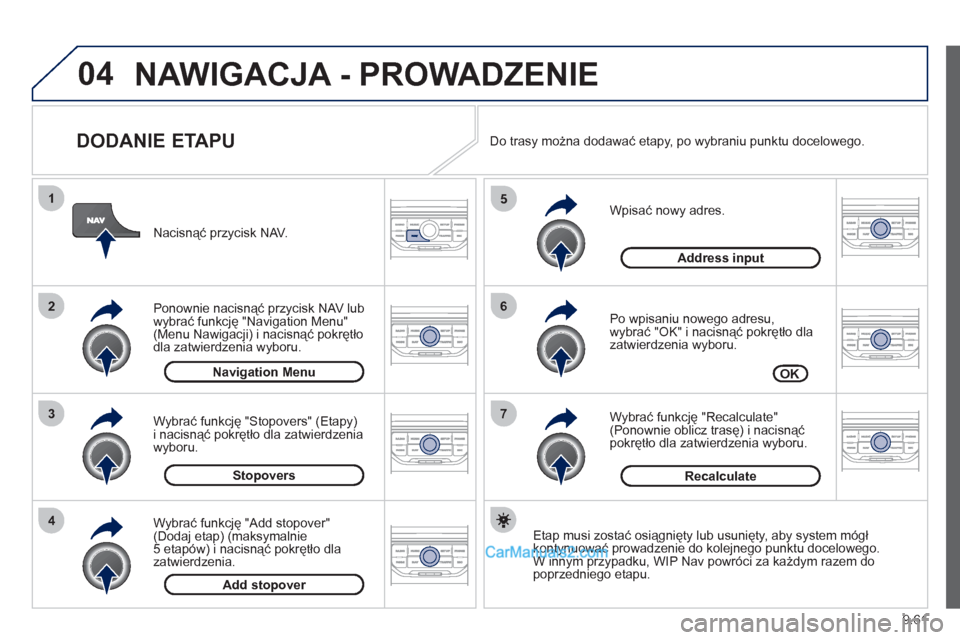 Peugeot Expert VU 2012  Instrukcja Obsługi (in Polish) 9.61
04
7
6
5
4
3
2
1
   
DODANIE ETAPU 
 
 
Wpisać nowy adres. 
   
Po wpisaniu nowego adresu,
wybrać "OK" i nacisnąć pokrętło dla 
zatwierdzenia wyboru.
   
Wybrać 
funkcję "Recalculate" (Po