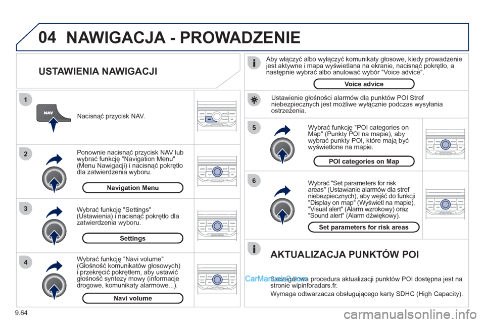 Peugeot Expert VU 2012  Instrukcja Obsługi (in Polish) 9.64
04
5
6
3 2 1
4
   
USTAWIENIA NAWIGACJI 
 
 
Wybrać "Set parameters for risk
areas" (Ustawianie alarmów dla stref niebezpiecznych), aby wejść do funkcji"Display on map" (Wyświetl na mapie),"