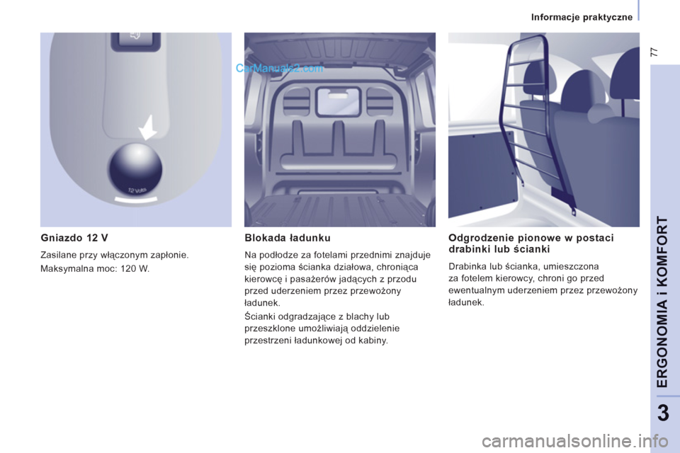 Peugeot Expert VU 2012  Instrukcja Obsługi (in Polish)  77
Informacje praktyczne
ERGONOMI
A i KOMFOR
T
3
   
Gniazdo 12 V
 
Zasilane przy włączonym zapłonie.
  Maksymalna moc: 
120 W. 
Blokada ładunku 
Na podłodze za fotelami przednimi znajduje 
się