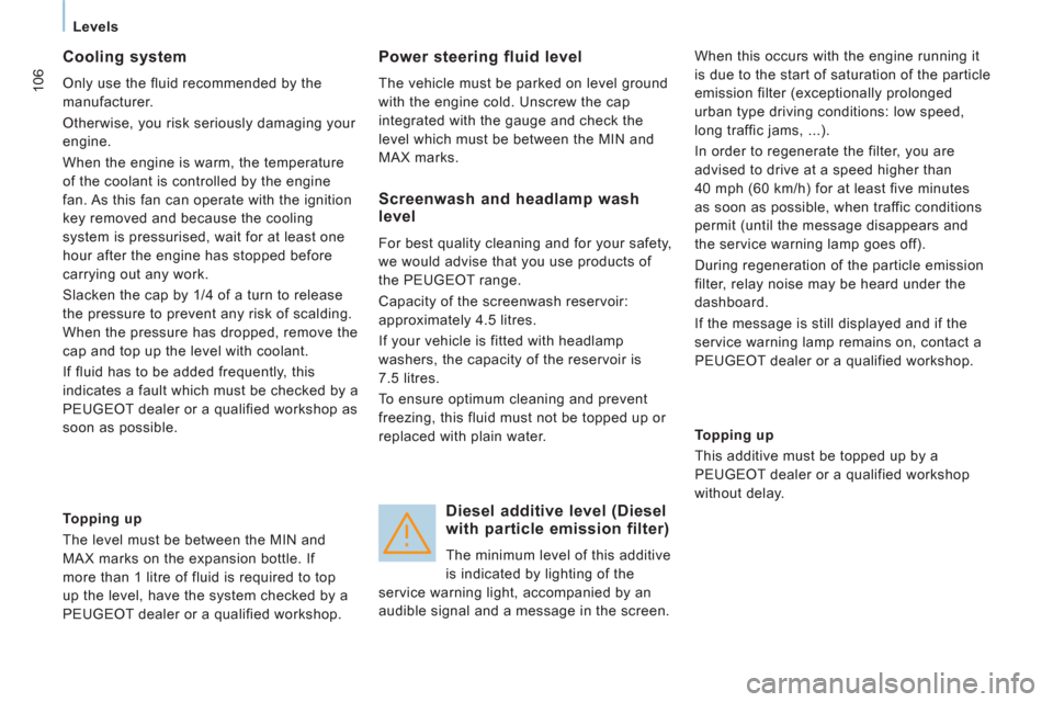 Peugeot Expert VU 2011  Owners Manual 106
   
 
Levels  
 
 
 
Cooling system 
 
Only use the fluid recommended by the 
manufacturer. 
  Otherwise, you risk seriously damaging your 
engine. 
  When the engine is warm, the temperature 
of 