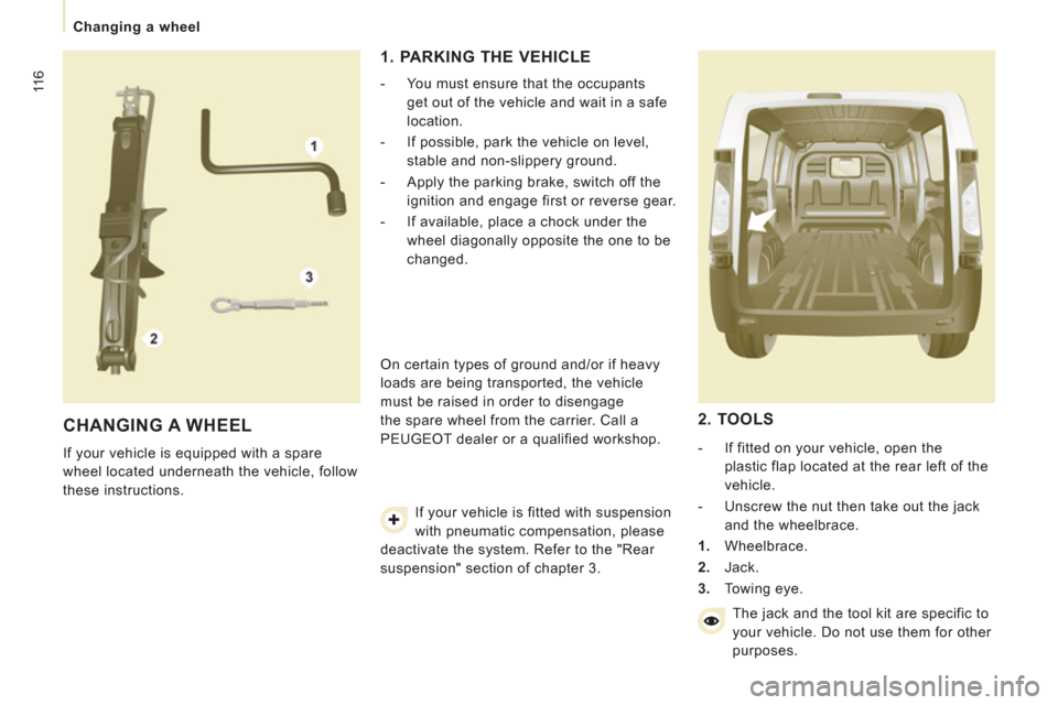 Peugeot Expert VU 2011 Owners Manual 11 6
Changing a wheel
CHANGING A WHEEL
If your vehicle is equipped with a spare
wheel located underneath the vehicle, follow
these instructions.
1. PARKING THE VEHICLE
- Peugeot Expert VU 2011 Owners Manual 11 6
Changing a wheel
CHANGING A WHEEL
If your vehicle is equipped with a spare
wheel located underneath the vehicle, follow
these instructions.
1. PARKING THE VEHICLE
-