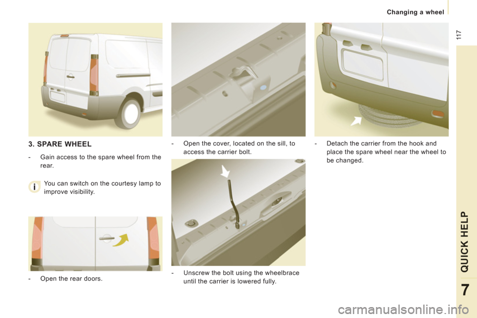 Peugeot Expert VU 2011 Owners Manual 11
7
Changing a wheel
QUICK HELP
7
- Open the cover, located on the sill, to
access the carrier bolt.
- Unscrew the bolt using the wheelbrace
until the carrier is lowered ful Peugeot Expert VU 2011 Owners Manual 11
7
Changing a wheel
QUICK HELP
7
- Open the cover, located on the sill, to
access the carrier bolt.
- Unscrew the bolt using the wheelbrace
until the carrier is lowered ful