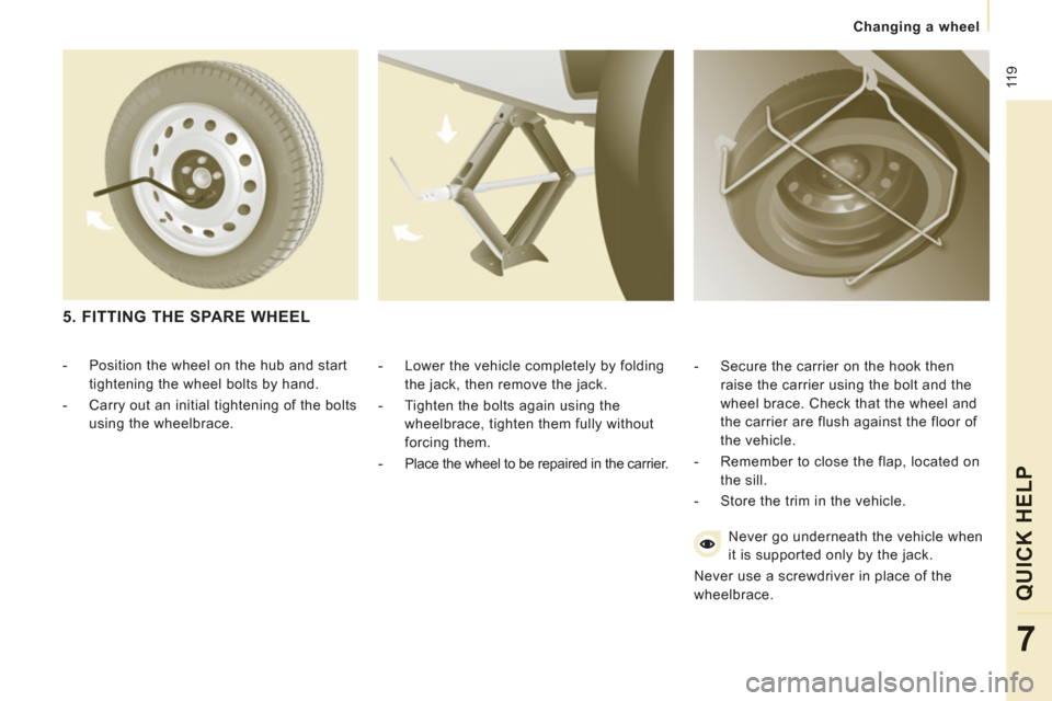 Peugeot Expert VU 2011 Owners Manual 11
9
Changing a wheel
QUICK HELP
7
- Lower the vehicle completely by folding
the jack, then remove the jack.
- Tighten the bolts again using the
wheelbrace, tighten them full Peugeot Expert VU 2011 Owners Manual 11
9
Changing a wheel
QUICK HELP
7
- Lower the vehicle completely by folding
the jack, then remove the jack.
- Tighten the bolts again using the
wheelbrace, tighten them full