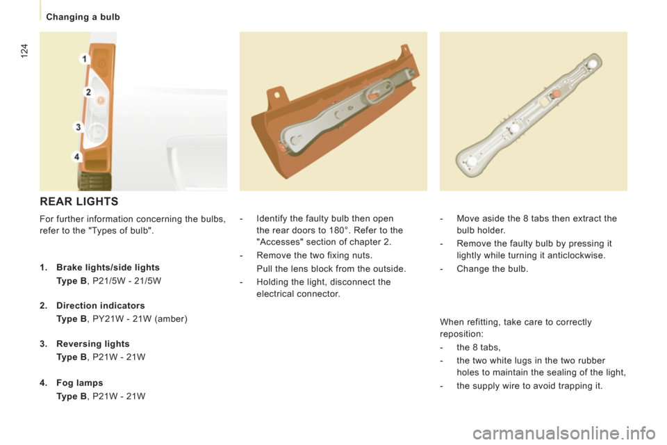 Peugeot Expert VU 2011  Owners Manual 124
   
 
Changing a bulb  
 
 
REAR LIGHTS 
 
For further information concerning the bulbs, 
refer to the "Types of bulb".    
 
-   Identify the faulty bulb then open 
the rear doors to 180°. Refer