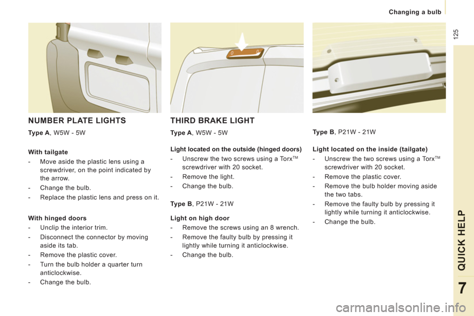 Peugeot Expert VU 2011 Owners Manual 125
Changing a bulb
QUICK HELP
7
THIRD BRAKE LIGHT
Type A
, W5W - 5W
NUMBER PLATE LIGHTS
Type A
, W5W - 5W
Light located on the inside (tailgate)
- Unscrew the Peugeot Expert VU 2011 Owners Manual 125
Changing a bulb
QUICK HELP
7
THIRD BRAKE LIGHT
Type A
, W5W - 5W
NUMBER PLATE LIGHTS
Type A
, W5W - 5W
Light located on the inside (tailgate)
- Unscrew the
