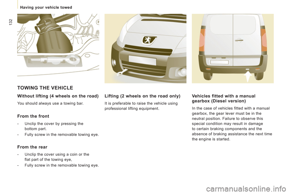 Peugeot Expert VU 2011  Owners Manual 132
   
 
Having your vehicle towed  
 
 
 
Without lifting (4 wheels on the road) 
 
You should always use a towing bar.  
 
 
From the front 
 
 
 
-   Unclip the cover by pressing the 
bottom part.