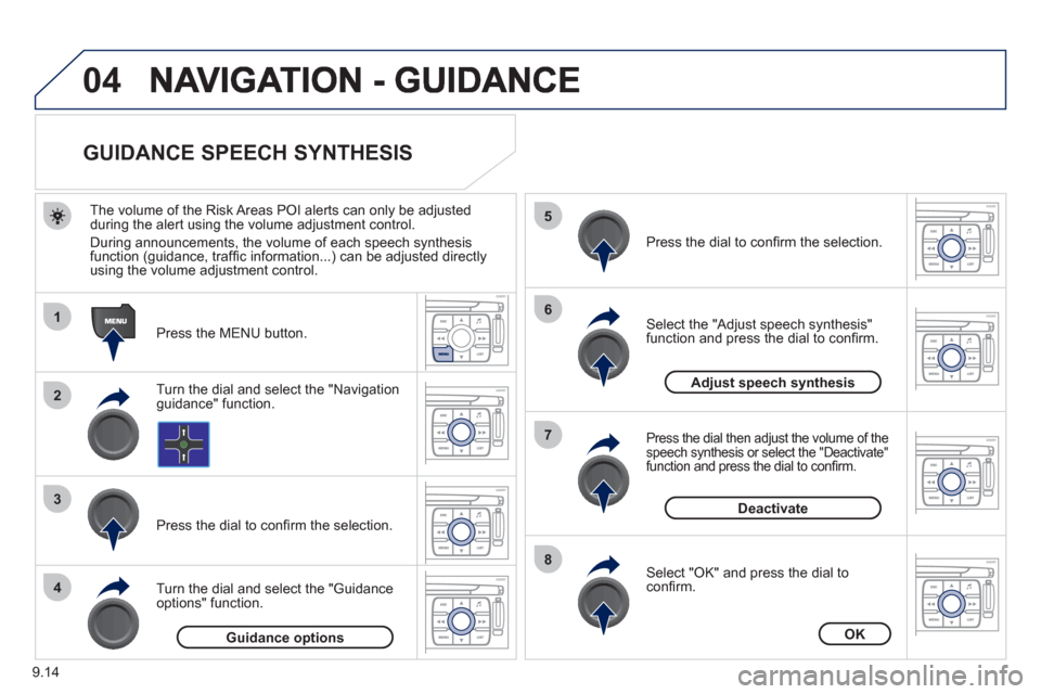 Peugeot Expert VU 2011  Owners Manual 9.14
04
1
2
3
5
6
7
8
4
   
 
 
 
 
 
 
 
 
GUIDANCE SPEECH SYNTHESIS 
 
 
Press the MENU button.    
The volume o
f the Risk Areas POI alerts can only be adjustedduring the alert using the volume adj