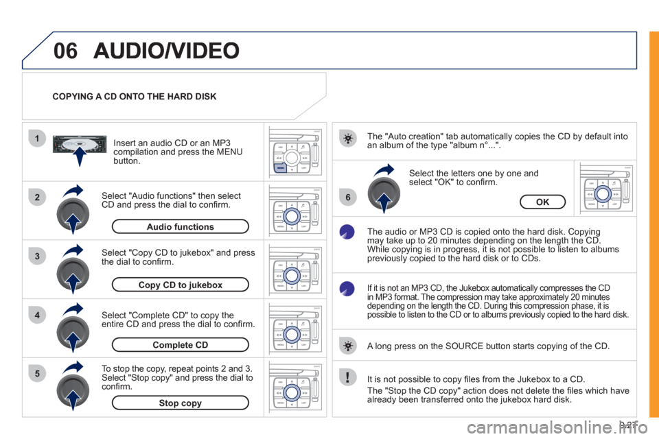 Peugeot Expert VU 2011 Owners Manual 9.27
06
1
2
4
3
6
5
COPYING A CD ONTO THE HARD DISK
Select "Audio functions" then select
CD and press the dial to confi rm.
Insert an audio
CD or an MP3compilation and press the MENU button.
Peugeot Expert VU 2011 Owners Manual 9.27
06
1
2
4
3
6
5
COPYING A CD ONTO THE HARD DISK
Select "Audio functions" then select
CD and press the dial to confi rm.
Insert an audio
CD or an MP3compilation and press the MENU button.