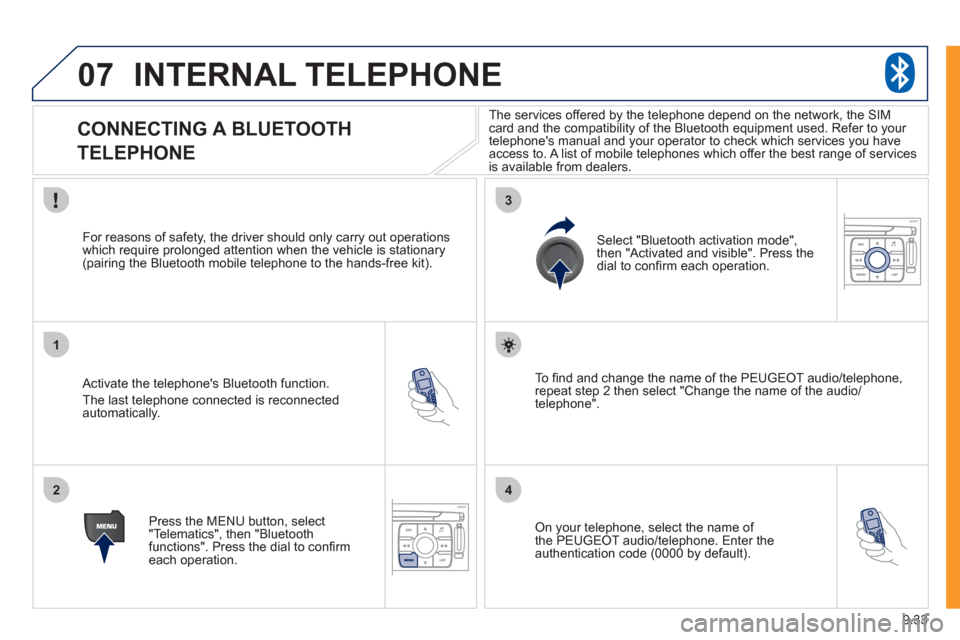 Peugeot Expert VU 2011 Owners Manual 9.33
07
1
2
3
4
INTERNAL TELEPHONE
CONNECTING A BLUETOOTH
TELEPHONE
Activate the telephones Bluetooth function.
The last telephone connected is reconnectedautomatically. Peugeot Expert VU 2011 Owners Manual 9.33
07
1
2
3
4
INTERNAL TELEPHONE
CONNECTING A BLUETOOTH
TELEPHONE
Activate the telephones Bluetooth function.
The last telephone connected is reconnectedautomatically.