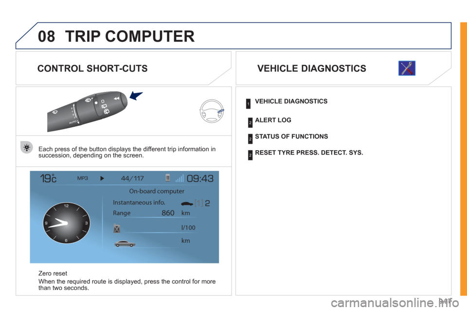 Peugeot Expert VU 2011 Owners Manual 9.37
08TRIP COMPUTER
CONTROL SHORT-CUTS
Each press of the button displays the different trip information in
succession, depending on the screen.
Z
ero reset
When the required route is displa
ye Peugeot Expert VU 2011 Owners Manual 9.37
08TRIP COMPUTER
CONTROL SHORT-CUTS
Each press of the button displays the different trip information in
succession, depending on the screen.
Z
ero reset
When the required route is displa
ye