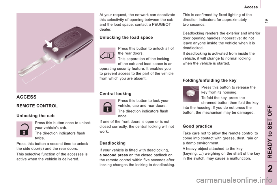 Peugeot Expert VU 2011  Owners Manual  19
   
 
Access  
 
READY to SET OFF
2
At your request, the network can deactivate 
this selectivity of opening between the cab 
and the load space, contact a PEUGEOT 
dealer.  
 
REMOTE CONTROL 
 
T