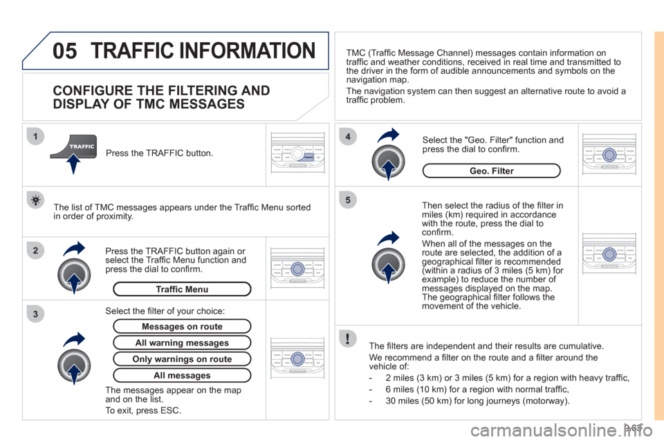 Peugeot Expert VU 2011 User Guide 9.63
05
2 1
3
4
5
TRAFFIC INFORMATION
CONFIGURE THE FILTERING AND
DISPLAY OF TMC MESSAGES
Then select the radius of the fi lter in miles (km) required in accordance
with the Peugeot Expert VU 2011 User Guide 9.63
05
2 1
3
4
5
TRAFFIC INFORMATION
CONFIGURE THE FILTERING AND
DISPLAY OF TMC MESSAGES
Then select the radius of the fi lter in miles (km) required in accordance
with the