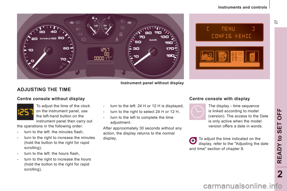 Peugeot Expert VU 2011 Owners Guide 27
Instruments and controls
READY to SET OFF
2
ADJUSTING THE TIME
- turn to the left: 24 H or 12 H is displayed,
- turn to the right to select 24 H or 12 H,
- turn to th Peugeot Expert VU 2011 Owners Guide 27
Instruments and controls
READY to SET OFF
2
ADJUSTING THE TIME
- turn to the left: 24 H or 12 H is displayed,
- turn to the right to select 24 H or 12 H,
- turn to th