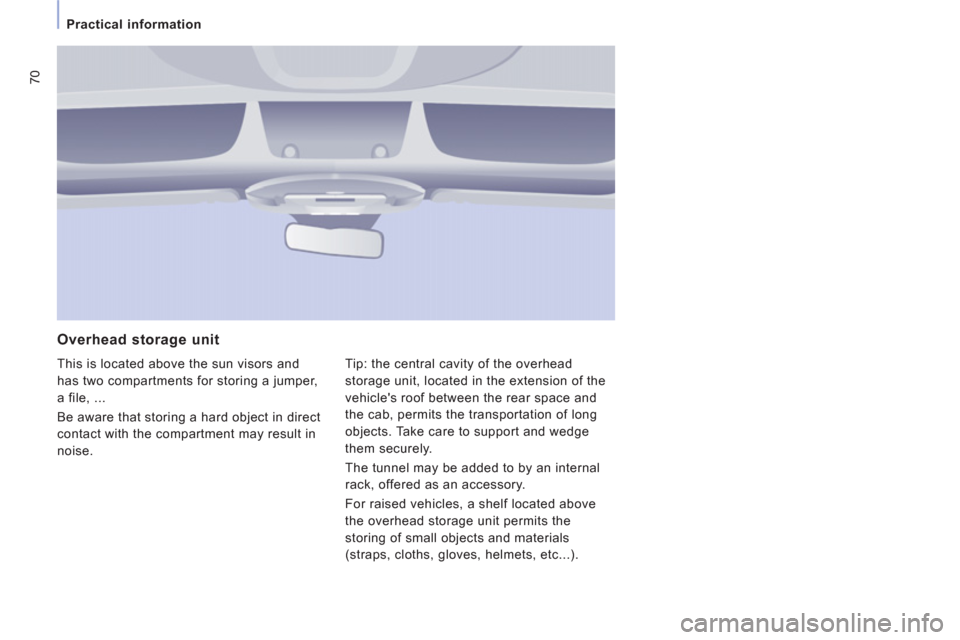 Peugeot Expert VU 2011 Manual PDF 70
Practical information
Overhead storage unit
This is located above the sun visors and
has two compartments for storing a jumper,
a file, ...
Be aware that storin
g a hard object in direct
c Peugeot Expert VU 2011 Manual PDF 70
Practical information
Overhead storage unit
This is located above the sun visors and
has two compartments for storing a jumper,
a file, ...
Be aware that storin
g a hard object in direct
c