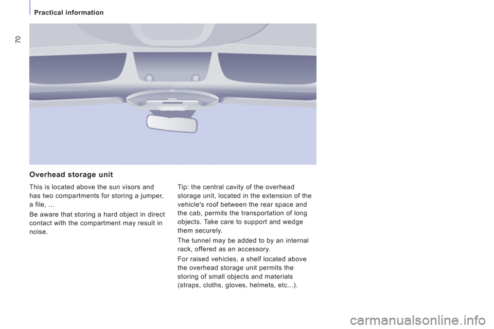 Peugeot Expert VU 2011  Owners Manual 70
Practical information
   
Overhead storage unit
 This is located above the sun visors and 
has two compartments for storing a jumper,
a file, ... 
  Be aware that storin
g a hard object in direct
c