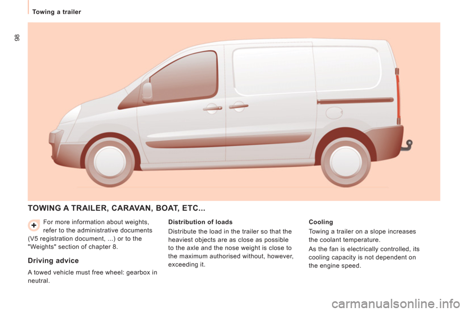 Peugeot Expert VU 2011 Owners Manual 98
Towing a trailer
For more information about weights,
refer to the administrative documents
(V5 registration document, ...) or to the
"Weights" section of chapter 8.
TOWING A TRAILER, CARAVA Peugeot Expert VU 2011 Owners Manual 98
Towing a trailer
For more information about weights,
refer to the administrative documents
(V5 registration document, ...) or to the
"Weights" section of chapter 8.
TOWING A TRAILER, CARAVA