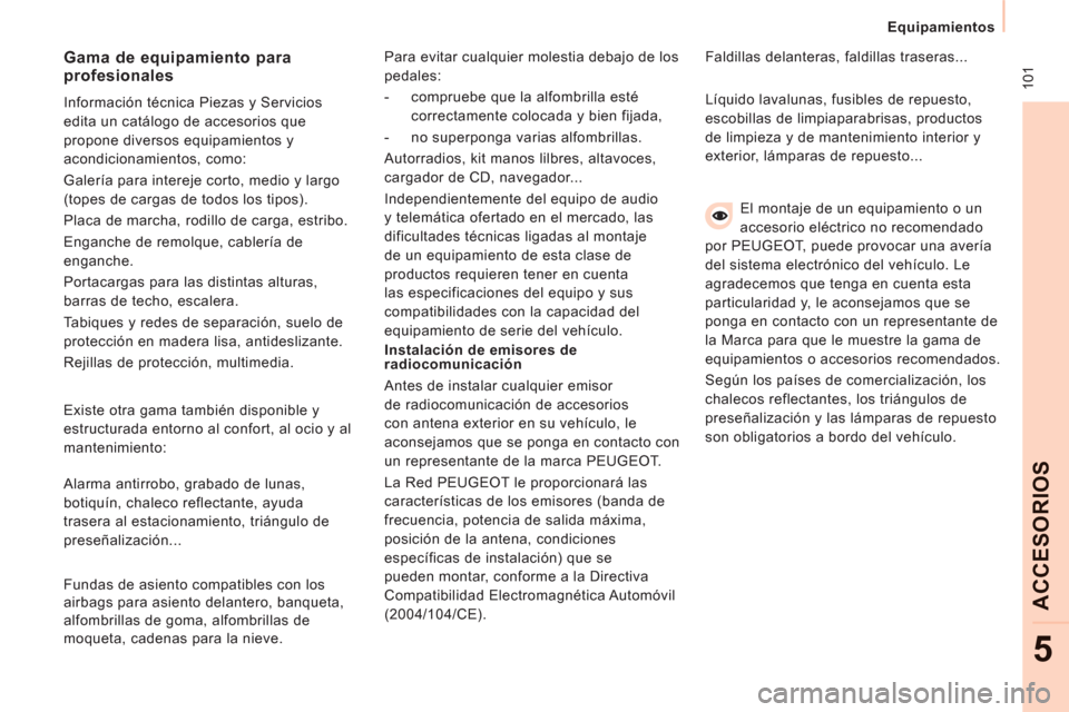 Peugeot Expert VU 2011 Manual del propietario (in Spanish) 10
1
Equipamientos
ACCESORIO
S
5
El montaje de un equipamiento o un
accesorio eléctrico no recomendado
por PEUGEOT, puede provocar una avería
del sistema electrónico del vehículo. Peugeot Expert VU 2011 Manual del propietario (in Spanish) 10
1
Equipamientos
ACCESORIO
S
5
El montaje de un equipamiento o un
accesorio eléctrico no recomendado
por PEUGEOT, puede provocar una avería
del sistema electrónico del vehículo.