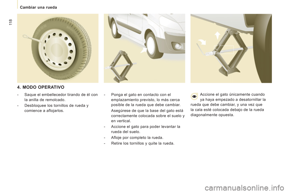 Peugeot Expert VU 2011 Manual del propietario (in Spanish) 118
Cambiar una rueda
4. MODO OPERATIVO
- Ponga el gato en contacto con el
emplazamiento previsto, lo más cerca
posible de la rueda que debe cambiar.
Asegúrese de que la b Peugeot Expert VU 2011 Manual del propietario (in Spanish) 118
Cambiar una rueda
4. MODO OPERATIVO
- Ponga el gato en contacto con el
emplazamiento previsto, lo más cerca
posible de la rueda que debe cambiar.
Asegúrese de que la b