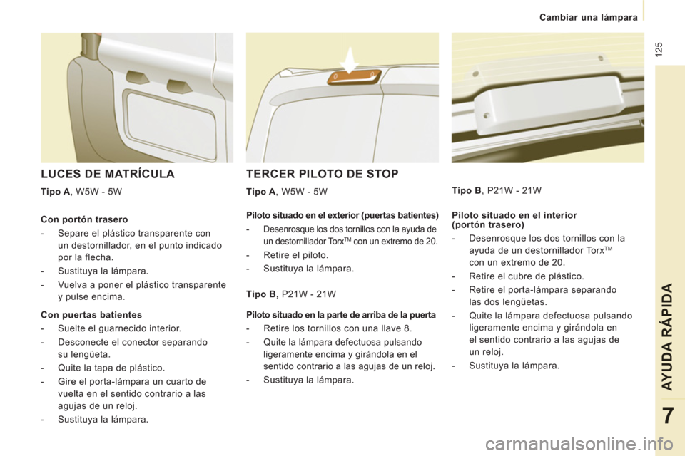 Peugeot Expert VU 2011 Manual del propietario (in Spanish) 125
Cambiar una lámpara
AYUDA RÁPIDA
7
TERCER PILOTO DE STOP
Tipo A
, W5W - 5W
LUCES DE MATRÍCULA
Tipo A
, W5W - 5W
Piloto situado en el interior
(portón trasero) Peugeot Expert VU 2011 Manual del propietario (in Spanish) 125
Cambiar una lámpara
AYUDA RÁPIDA
7
TERCER PILOTO DE STOP
Tipo A
, W5W - 5W
LUCES DE MATRÍCULA
Tipo A
, W5W - 5W
Piloto situado en el interior
(portón trasero)