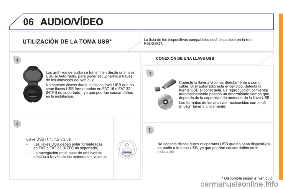 Peugeot Expert VU 2011  Manual del propietario (in Spanish) 9.25
06
1
2
1
   
 
 
 
 
 
 
 
 
 
UTILIZACIÓN DE LA TOMA USB *  
Llave USB (1.1, 1.2 y 2.0): 
-  L
as llaves USB deben estar formateadas en FAT o FAT 32 (NTFS no soportado).
-  La nave
gación en l