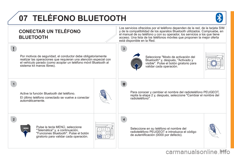 Peugeot Expert VU 2011  Manual del propietario (in Spanish) 9.33
07
1
2
3
4
TELÉFONO BLUETOOTH
   
 
 
 
 
 
 
 
 
CONECTAR UN TELÉFONO  
BLUETOOTH 
   Active la función Bluetooth del teléfono.
  El 
último teléfono conectado se vuelve a conectar automá