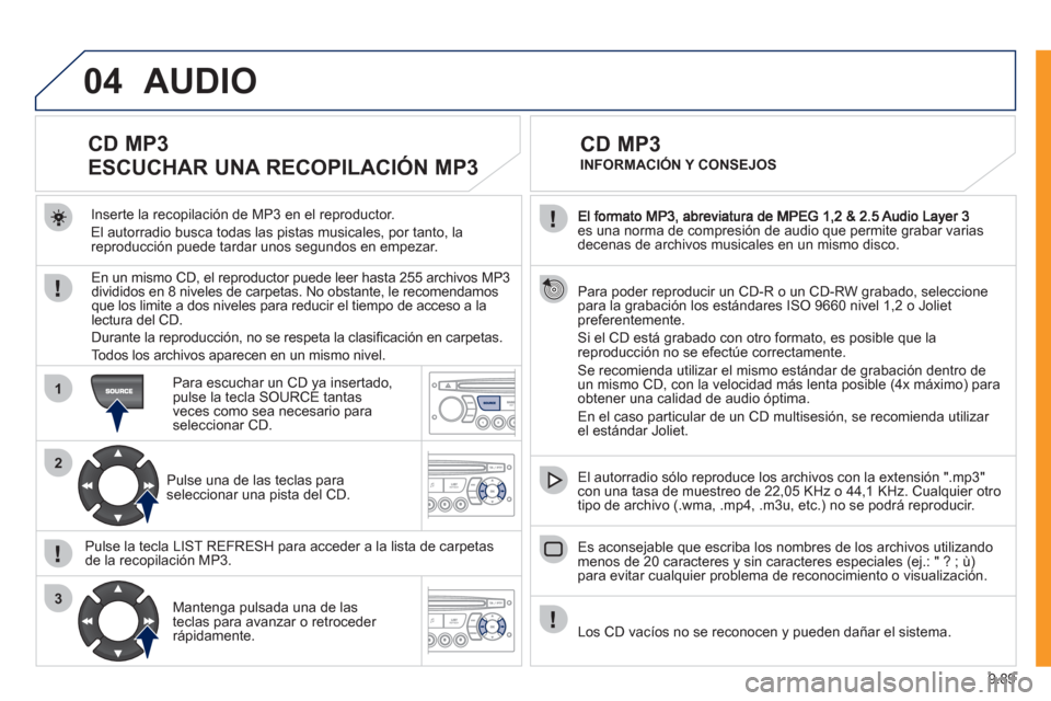 Peugeot Expert VU 2011  Manual del propietario (in Spanish) 9.89
04
1
2
3
es una norma de compresión de audio que permite grabar varias decenas de archivos musicales en un mismo disco.
  Para poder reproducir un 
CD-R o un CD-RW grabado, seleccione para la gr
