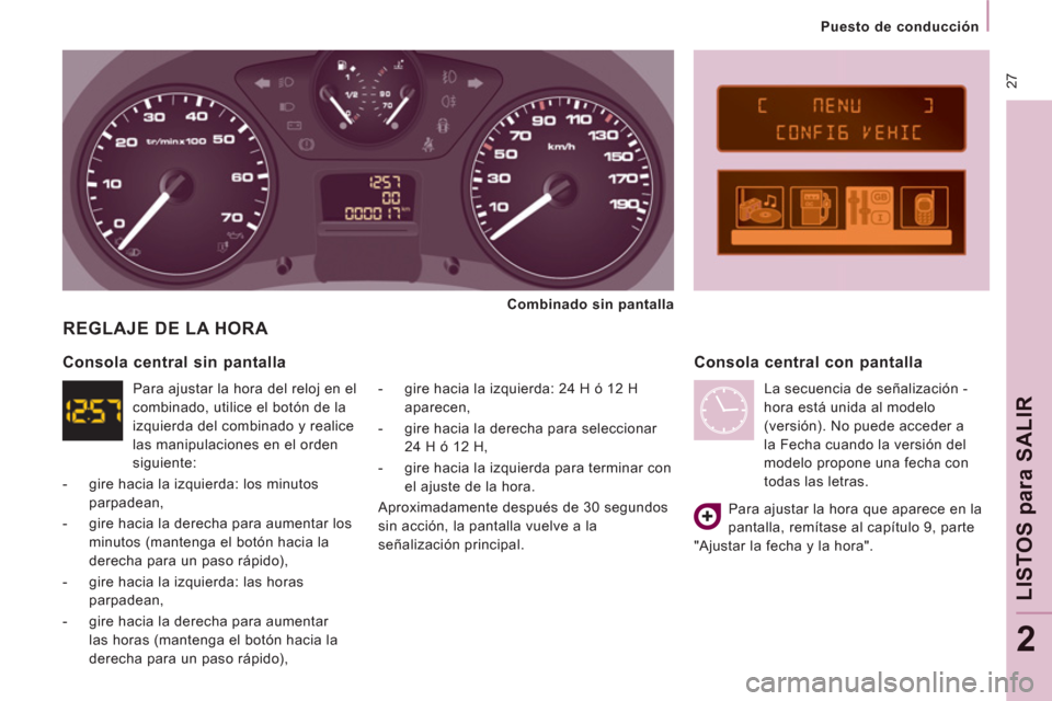 Peugeot Expert VU 2011 Manual del propietario (in Spanish) 27
Puesto de conducción
LISTOS
para SALI
R
2
REGLAJE DE LA HORA
- gire hacia la izquierda: 24 H ó 12 H
aparecen,
- gire hacia la derecha para seleccionar
24 H ó 12 H,
- g Peugeot Expert VU 2011 Manual del propietario (in Spanish) 27
Puesto de conducción
LISTOS
para SALI
R
2
REGLAJE DE LA HORA
- gire hacia la izquierda: 24 H ó 12 H
aparecen,
- gire hacia la derecha para seleccionar
24 H ó 12 H,
- g