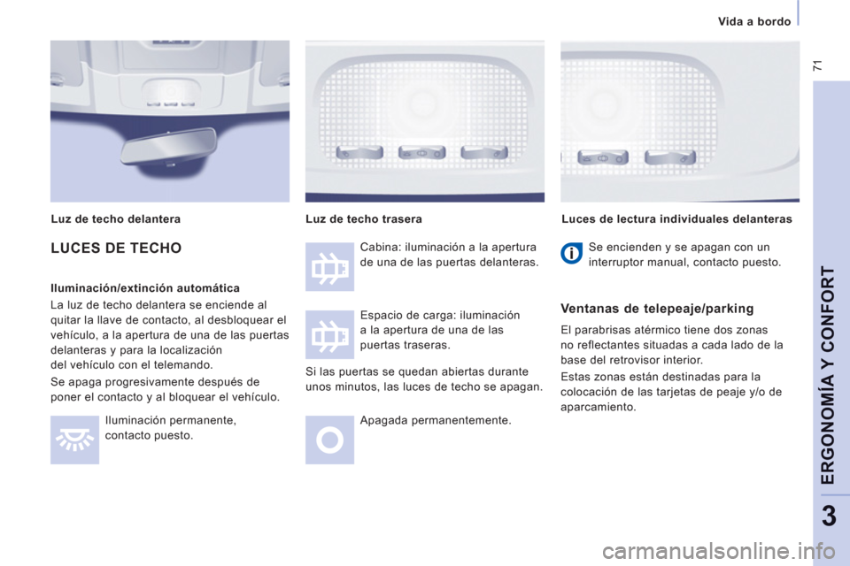 Peugeot Expert VU 2011  Manual del propietario (in Spanish)  71
   
 Vida a bordo
ERGONOMÍA Y CONFOR
T
3
LUCES DE TECHO 
 
 
Iluminación/extinción automática 
  La luz de techo delantera se enciende al 
quitar la llave de contacto, al desbloquear el 
vehí