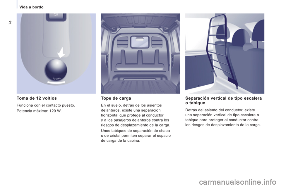 Peugeot Expert VU 2011  Manual del propietario (in Spanish) 74
Vida a bordo 
   
Toma de 12 voltios 
 
Funciona con el contacto puesto.
  Potencia máxima: 120 W.  
Tope de carga 
En el suelo, detrás de los asientos
delanteros, existe una se
paración
horizon