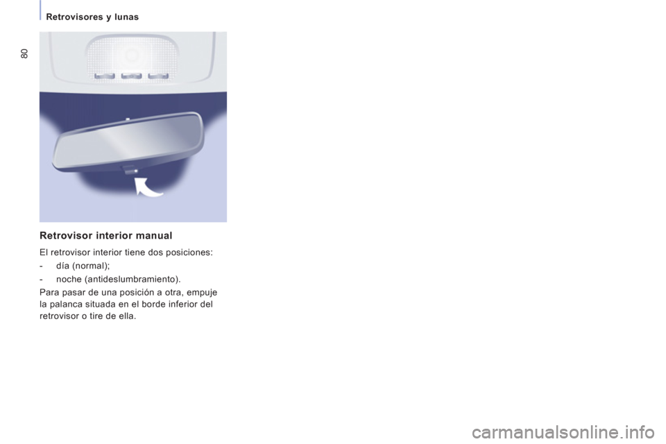 Peugeot Expert VU 2011  Manual del propietario (in Spanish) 80
Retrovisores y lunas 
Retrovisor interior manual 
 El retrovisor interior tiene dos posiciones: 
   
 
-  día (normal); 
   
-  noche (antideslumbramiento).  
  Para pasar de una posici
ón a otra